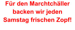 Für den Marchtchäller backen wir jeden Samstag frischen Zopf!